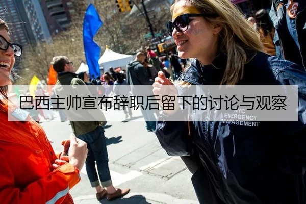 巴西主帅宣布辞职后留下的讨论与观察